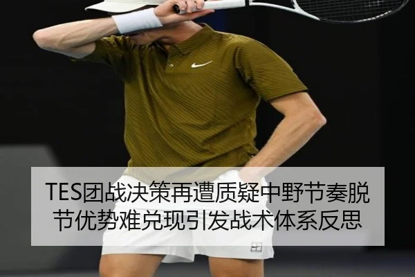 TES团战决策再遭质疑中野节奏脱节优势难兑现引发战术体系反思