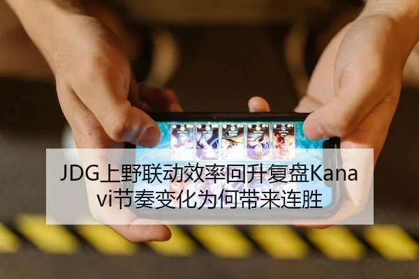 JDG上野联动效率回升复盘Kanavi节奏变化为何带来连胜